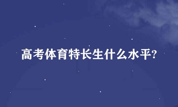 高考体育特长生什么水平?