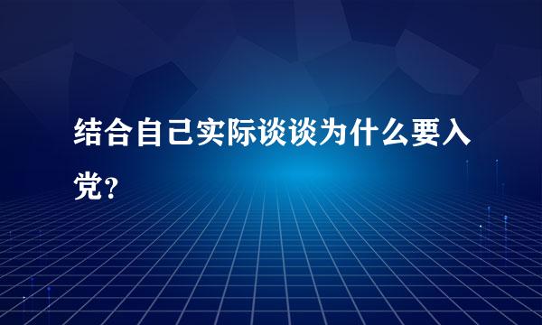 结合自己实际谈谈为什么要入党？