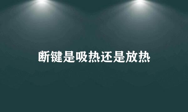 断键是吸热还是放热