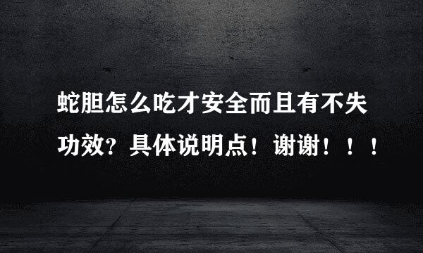 蛇胆怎么吃才安全而且有不失功效？具体说明点！谢谢！！！