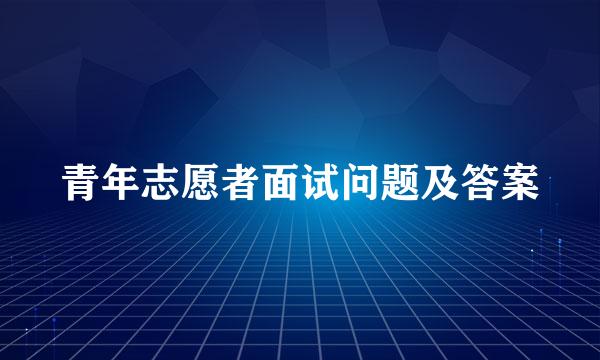 青年志愿者面试问题及答案