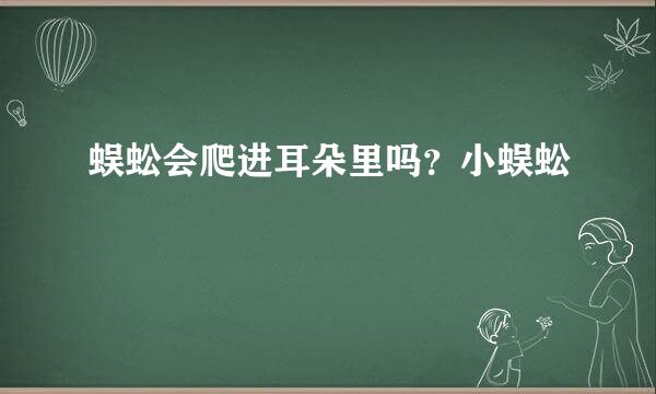 蜈蚣会爬进耳朵里吗？小蜈蚣