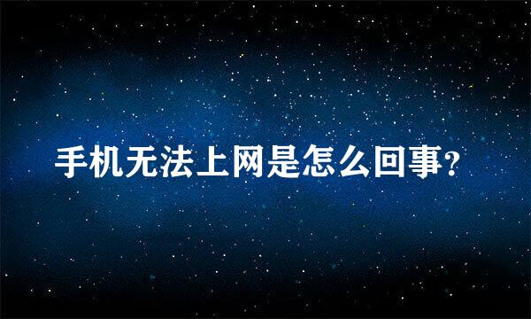 手机无法上网是怎么回事？