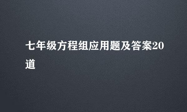 七年级方程组应用题及答案20道