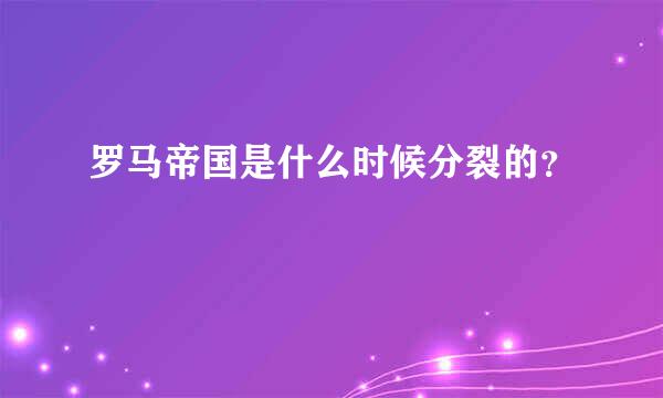 罗马帝国是什么时候分裂的？