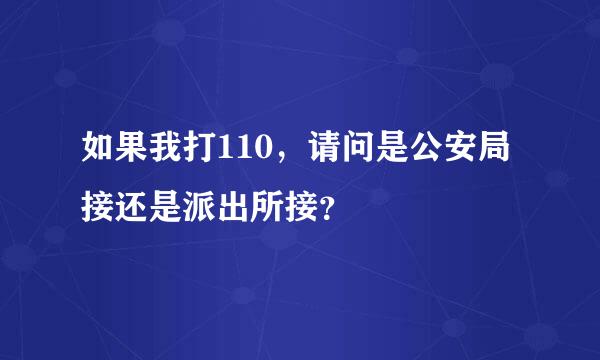 如果我打110，请问是公安局接还是派出所接？