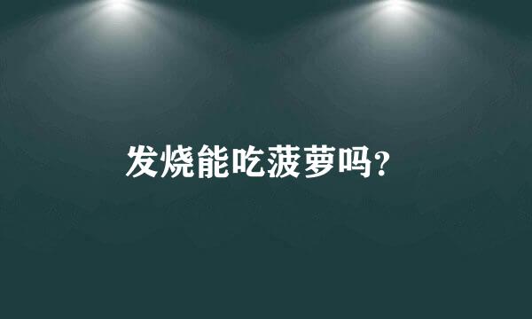 发烧能吃菠萝吗？