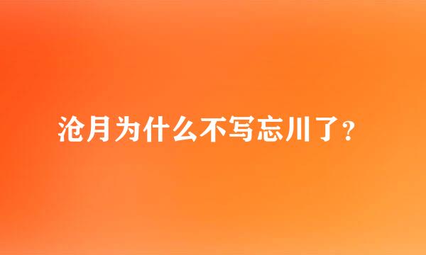 沧月为什么不写忘川了？