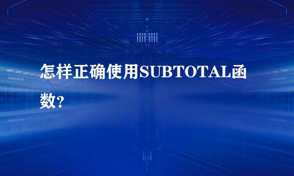 怎样正确使用SUBTOTAL函数？