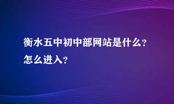 衡水五中初中部网站是什么？怎么进入？