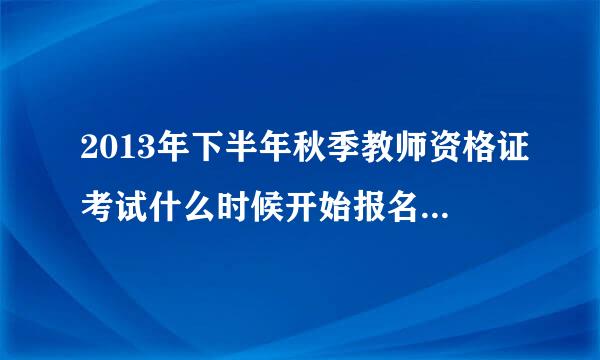 2013年下半年秋季教师资格证考试什么时候开始报名？考试需要做哪些准备？