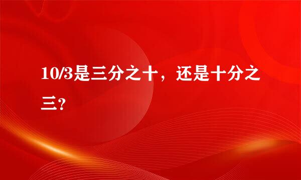 10/3是三分之十，还是十分之三？