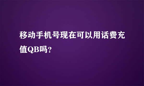 移动手机号现在可以用话费充值QB吗？