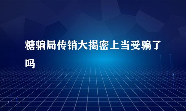 糖骗局传销大揭密上当受骗了吗