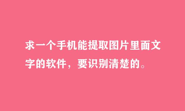 求一个手机能提取图片里面文字的软件，要识别清楚的。