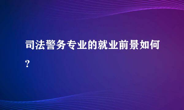 司法警务专业的就业前景如何？