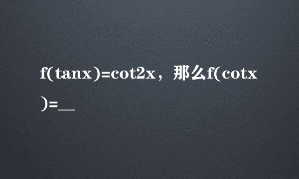 f(tanx)=cot2x，那么f(cotx)=__