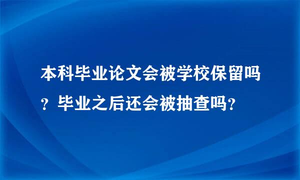 本科毕业论文会被学校保留吗？毕业之后还会被抽查吗？