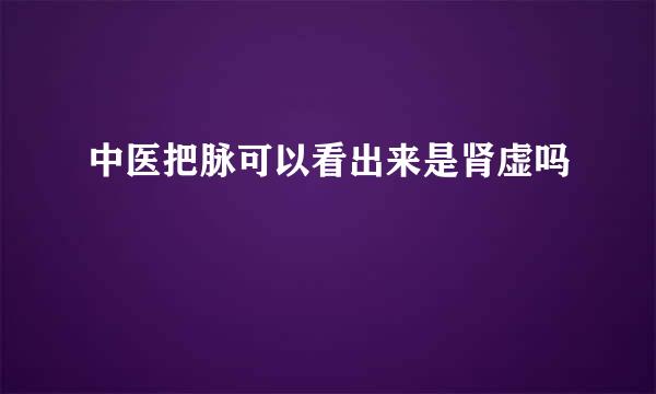 中医把脉可以看出来是肾虚吗