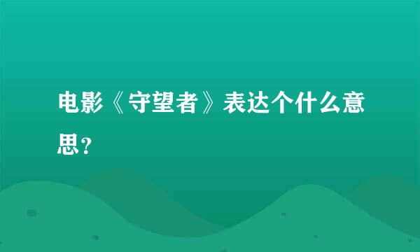 电影《守望者》表达个什么意思？