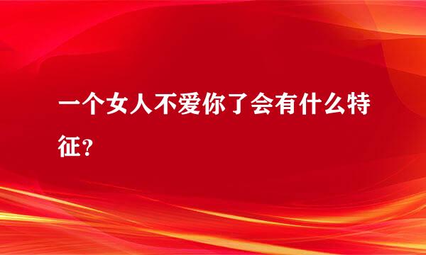 一个女人不爱你了会有什么特征？