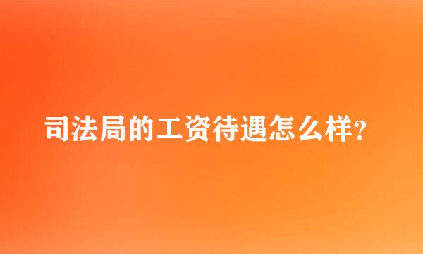 司法局的工资待遇怎么样？