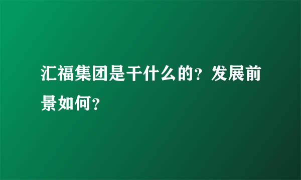 汇福集团是干什么的？发展前景如何？