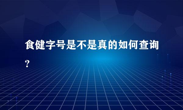 食健字号是不是真的如何查询？