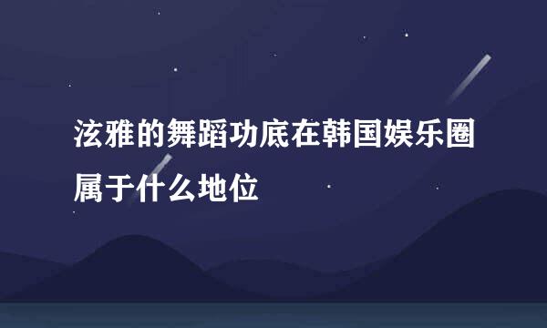 泫雅的舞蹈功底在韩国娱乐圈属于什么地位