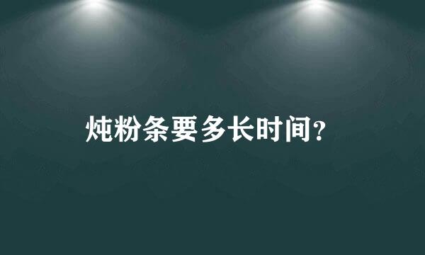 炖粉条要多长时间？