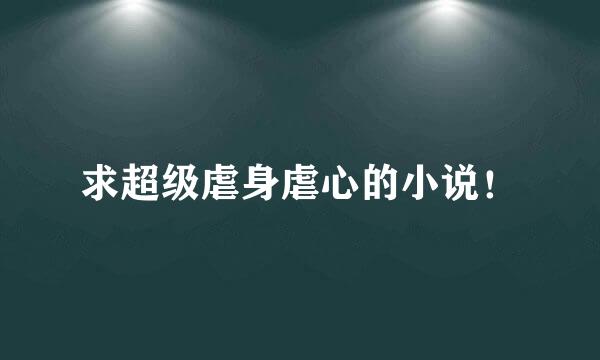 求超级虐身虐心的小说！