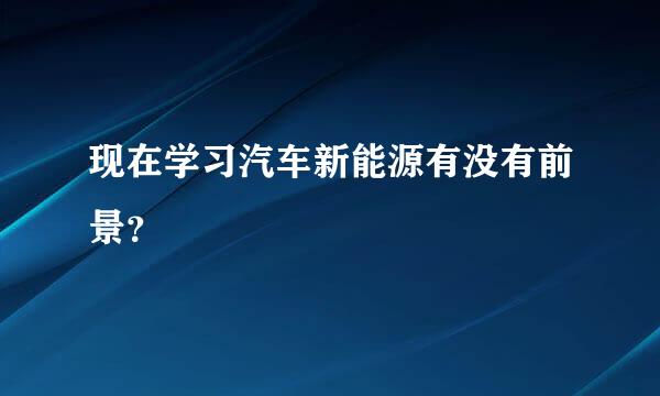 现在学习汽车新能源有没有前景？