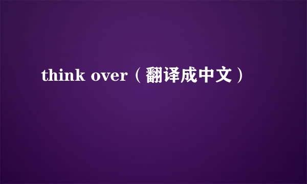 think over（翻译成中文）