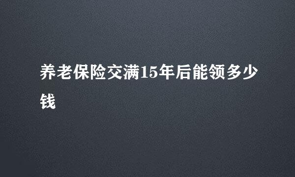 养老保险交满15年后能领多少钱