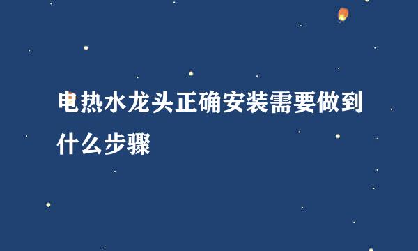 电热水龙头正确安装需要做到什么步骤