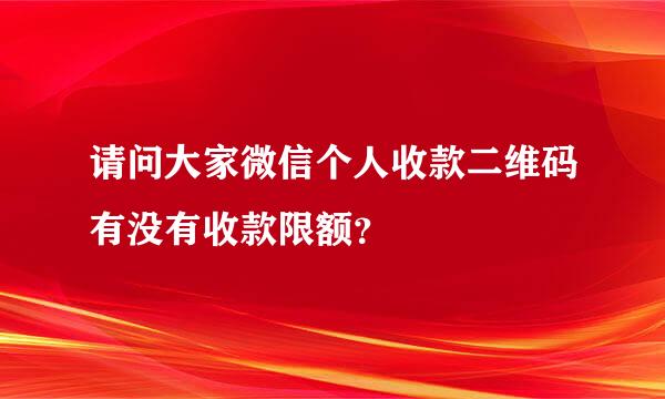 请问大家微信个人收款二维码有没有收款限额？