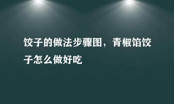 饺子的做法步骤图，青椒馅饺子怎么做好吃