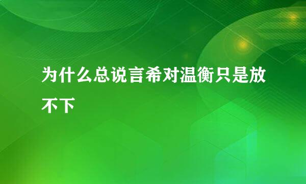 为什么总说言希对温衡只是放不下