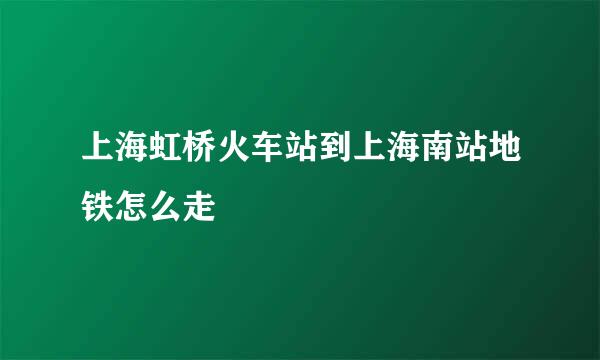 上海虹桥火车站到上海南站地铁怎么走