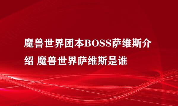 魔兽世界团本BOSS萨维斯介绍 魔兽世界萨维斯是谁