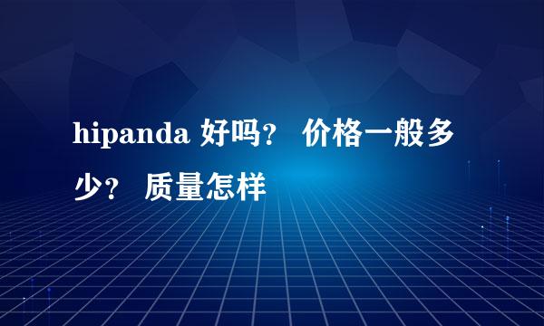 hipanda 好吗？ 价格一般多少？ 质量怎样