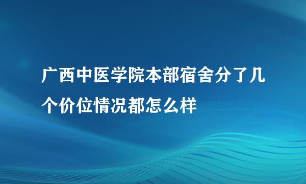 广西中医学院本部宿舍分了几个价位情况都怎么样