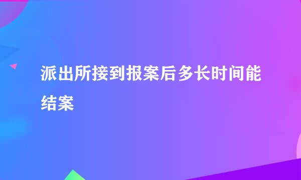 派出所接到报案后多长时间能结案