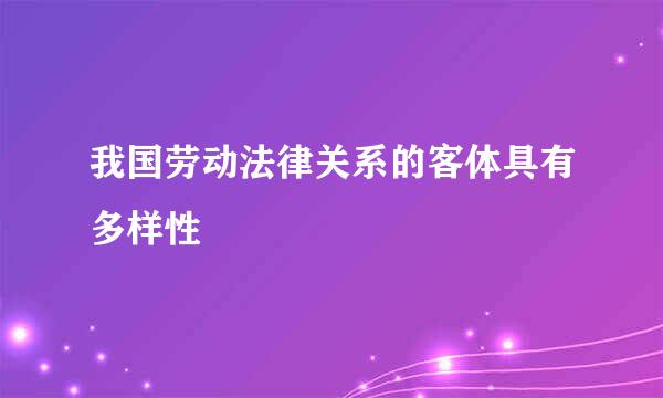 我国劳动法律关系的客体具有多样性