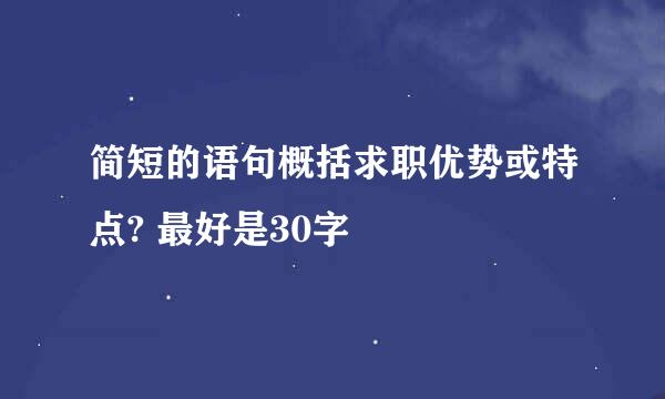 简短的语句概括求职优势或特点? 最好是30字