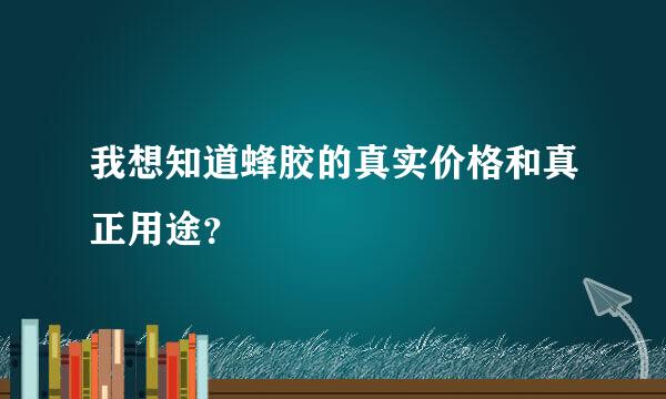 我想知道蜂胶的真实价格和真正用途？