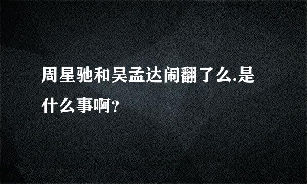 周星驰和吴孟达闹翻了么.是什么事啊？