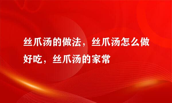 丝爪汤的做法，丝爪汤怎么做好吃，丝爪汤的家常