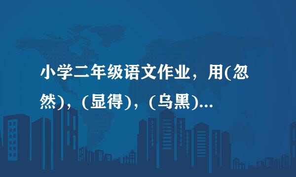 小学二年级语文作业，用(忽然)，(显得)，(乌黑)写一个句子。请问怎么写?