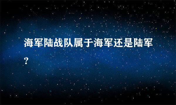 海军陆战队属于海军还是陆军？